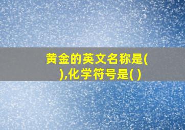 黄金的英文名称是( ),化学符号是( )